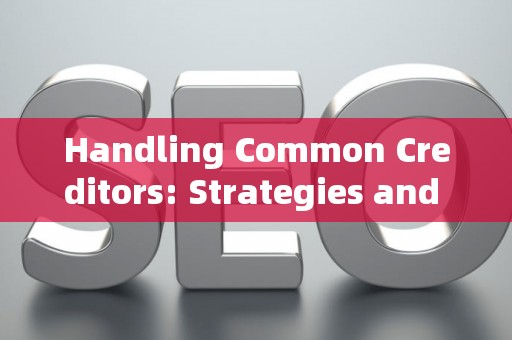 Handling Common Creditors: Strategies and Legal Risks