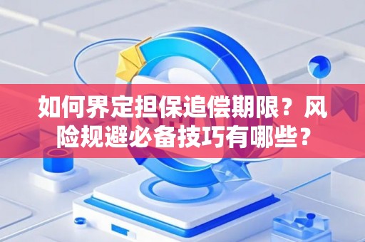 如何界定担保追偿期限？风险规避必备技巧有哪些？